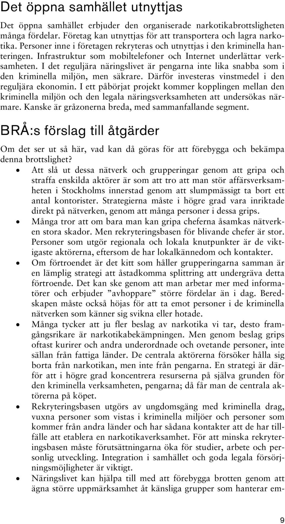 I det reguljära näringslivet är pengarna inte lika snabba som i den kriminella miljön, men säkrare. Därför investeras vinstmedel i den reguljära ekonomin.