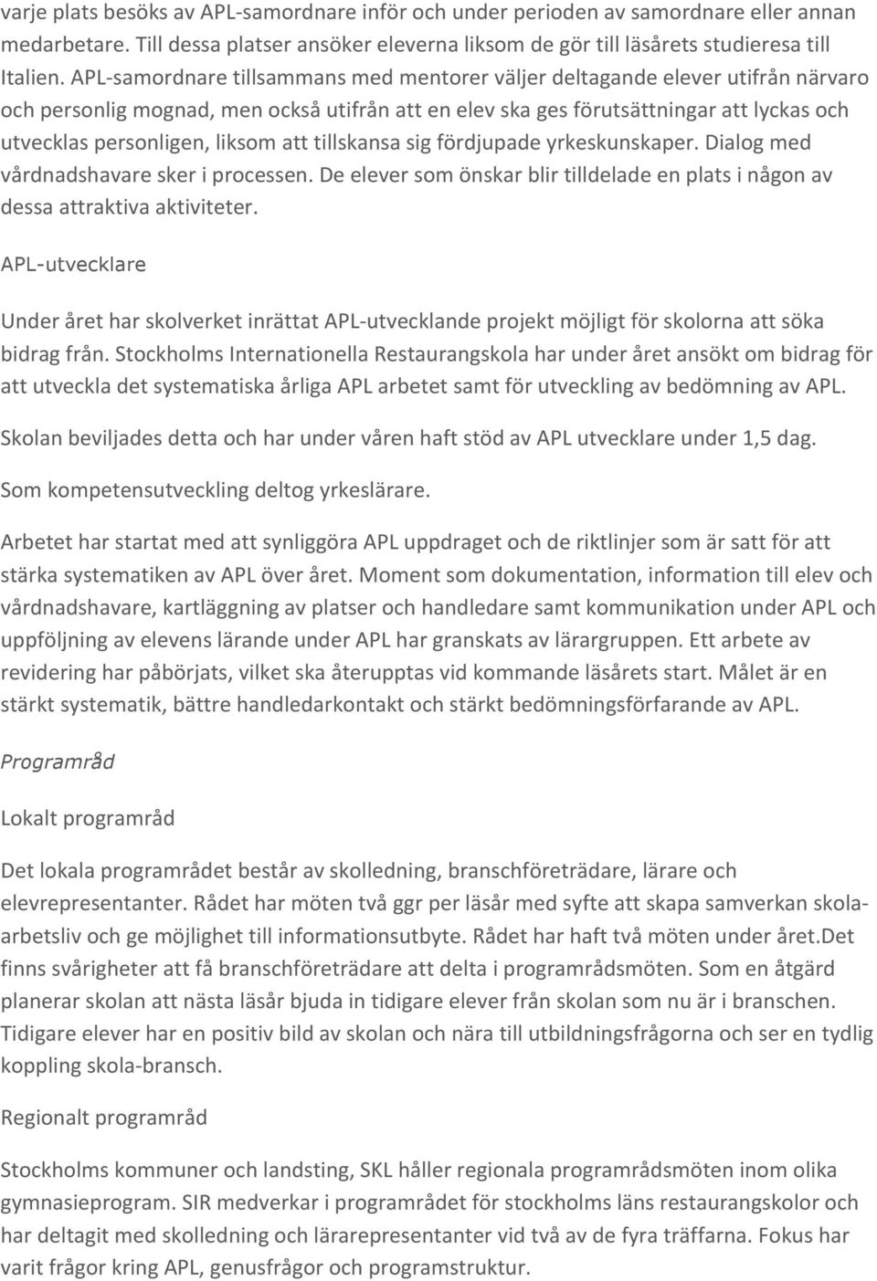 liksom att tillskansa sig fördjupade yrkeskunskaper. Dialog med vårdnadshavare sker i processen. De elever som önskar blir tilldelade en plats i någon av dessa attraktiva aktiviteter.