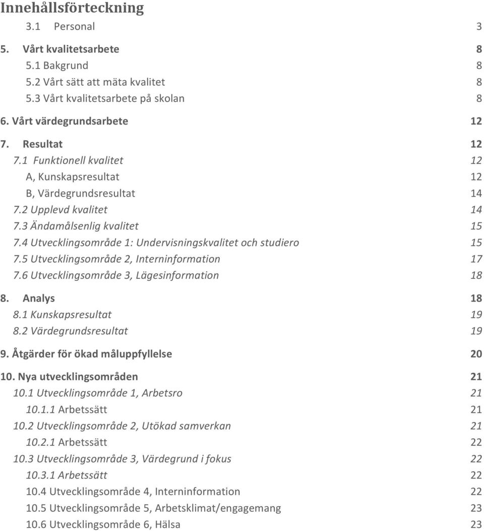 5 Utvecklingsområde 2, Interninformation 17 7.6 Utvecklingsområde 3, Lägesinformation 18 8. Analys 18 8.1 Kunskapsresultat 19 8.2 Värdegrundsresultat 19 9. Åtgärder för ökad måluppfyllelse 20 10.