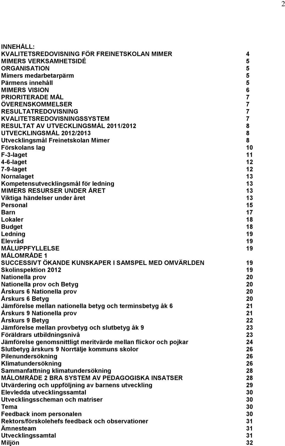 7-9-laget 12 Nornalaget 13 Kompetensutvecklingsmål för ledning 13 MIMERS RESURSER UNDER ÅRET 13 Viktiga händelser under året 13 Personal 15 Barn 17 Lokaler 18 Budget 18 Ledning 19 Elevråd 19