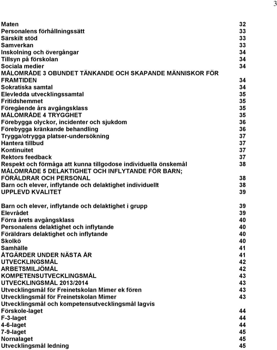 kränkande behandling 36 Trygga/otrygga platser-undersökning 37 Hantera tillbud 37 Kontinuitet 37 Rektors feedback 37 Respekt och förmåga att kunna tillgodose individuella önskemål 38 MÅLOMRÅDE 5