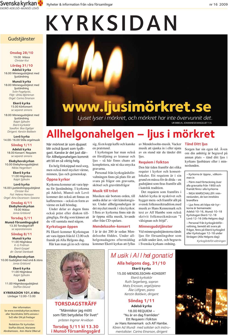 00 Minnesgudstjänst med ljuständning Ralph Sjöholm Ekerö kyrkokör Saxofon: Boo Egebjer Dirigent: Kerstin Baldwin Lovö kyrka 14.00-16.00 Stilla orgelmusik Söndag 1/11 Adelsö kyrka 18.