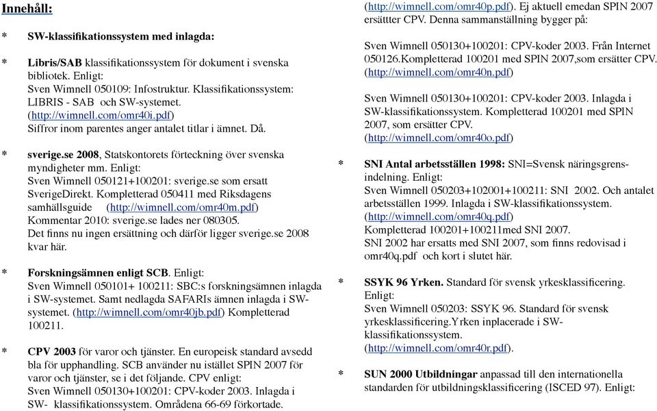 se 2008, Statskontorets förteckning över svenska myndigheter mm. Enligt: Sven Wimnell 050121+100201: sverige.se som ersatt SverigeDirekt.