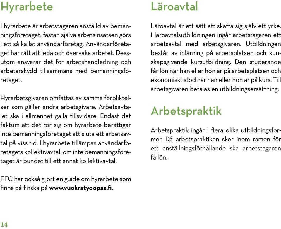 Arbetsavtalet ska i allmänhet gälla tillsvidare. Endast det faktum att det rör sig om hyrarbete berättigar inte bemanningsföretaget att sluta ett arbetsavtal på viss tid.