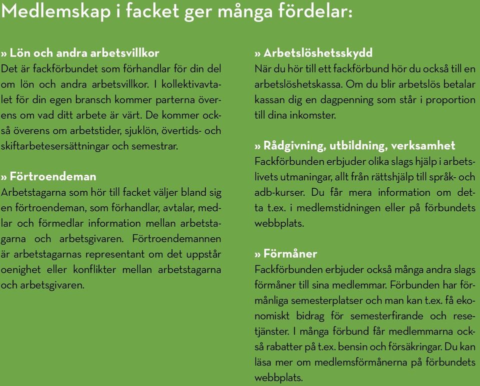 » Förtroendeman Arbetstagarna som hör till facket väljer bland sig en förtroendeman, som förhandlar, avtalar, medlar och förmedlar information mellan arbetstagarna och arbetsgivaren.