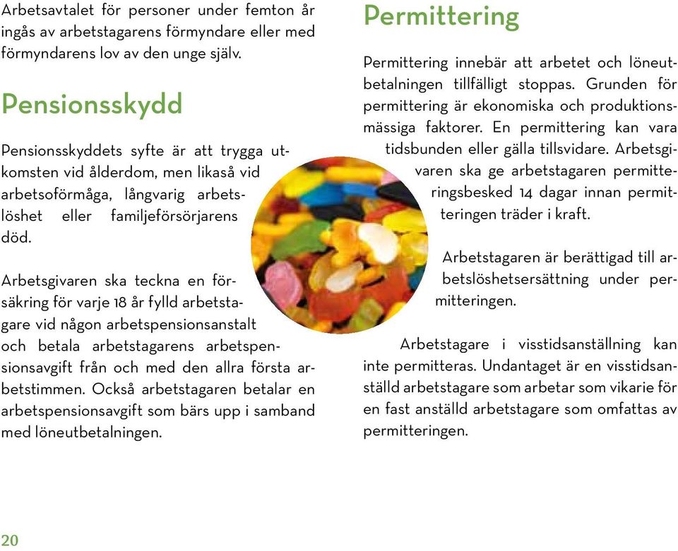 Arbetsgivaren ska teckna en försäkring för varje 18 år fylld arbetstagare vid någon arbetspensionsanstalt och betala arbetstagarens arbetspensionsavgift från och med den allra första arbetstimmen.