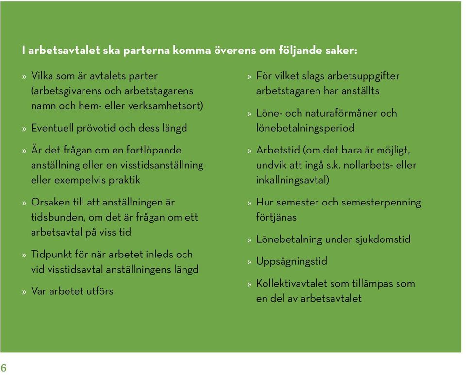 Tidpunkt för när arbetet inleds och vid visstidsavtal anställningens längd» Var arbetet utförs» För vilket slags arbetsuppgifter arbetstagaren har anställts» Löne- och naturaförmåner och