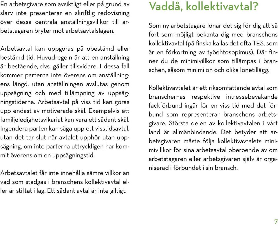 I dessa fall kommer parterna inte överens om anställningens längd, utan anställningen avslutas genom uppsägning och med tillämpning av uppsägningstiderna.