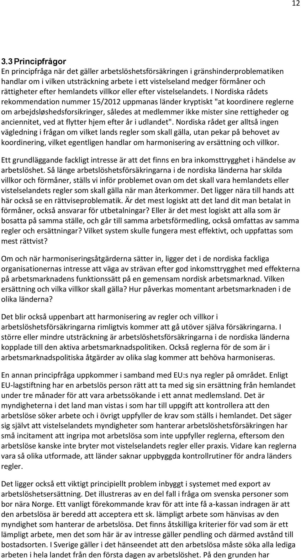 I Nordiska rådets rekommendation nummer 15/2012 uppmanas länder kryptiskt "at koordinere reglerne om arbejdsløshedsforsikringer, således at medlemmer ikke mister sine rettigheder og anciennitet, ved