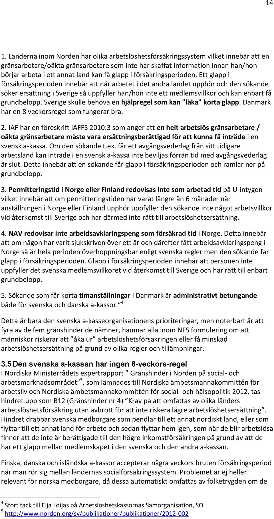 Ett glapp i försäkringsperioden innebär att när arbetet i det andra landet upphör och den sökande söker ersättning i Sverige så uppfyller han/hon inte ett medlemsvillkor och kan enbart få grundbelopp.