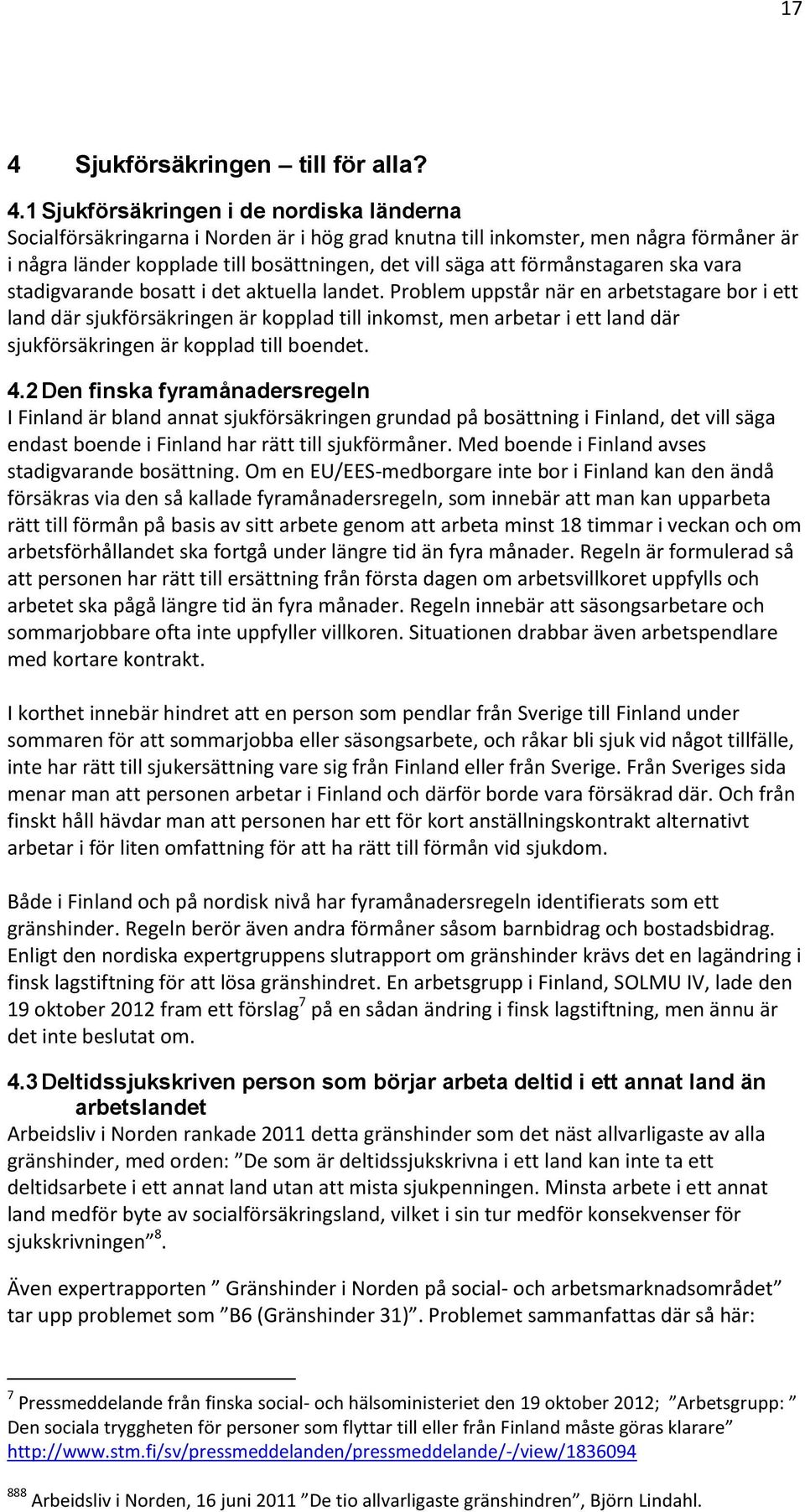 Problem uppstår när en arbetstagare bor i ett land där sjukförsäkringen är kopplad till inkomst, men arbetar i ett land där sjukförsäkringen är kopplad till boendet. 4.