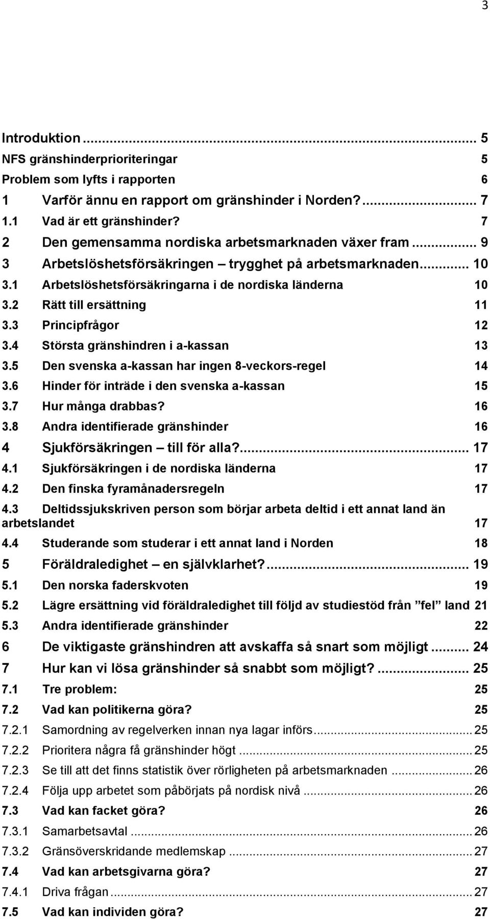 2 Rätt till ersättning 11 3.3 Principfrågor 12 3.4 Största gränshindren i a-kassan 13 3.5 Den svenska a-kassan har ingen 8-veckors-regel 14 3.6 Hinder för inträde i den svenska a-kassan 15 3.