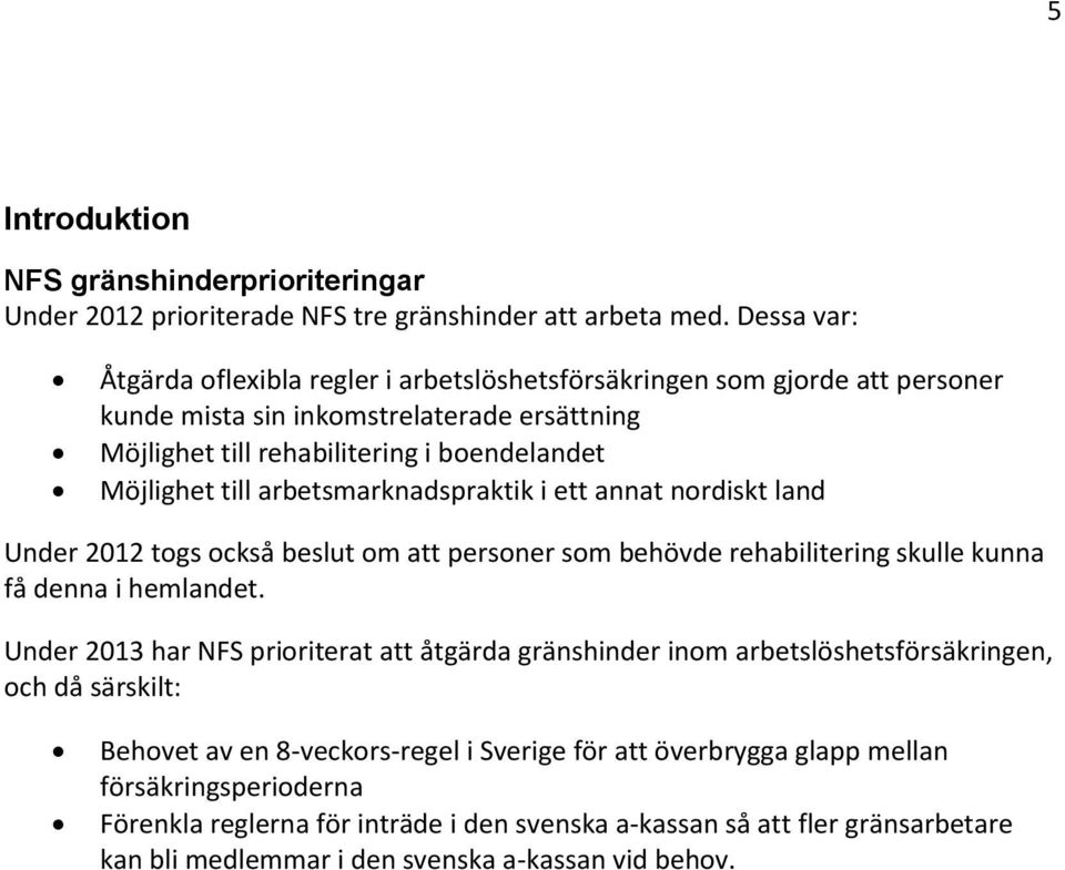 arbetsmarknadspraktik i ett annat nordiskt land Under 2012 togs också beslut om att personer som behövde rehabilitering skulle kunna få denna i hemlandet.