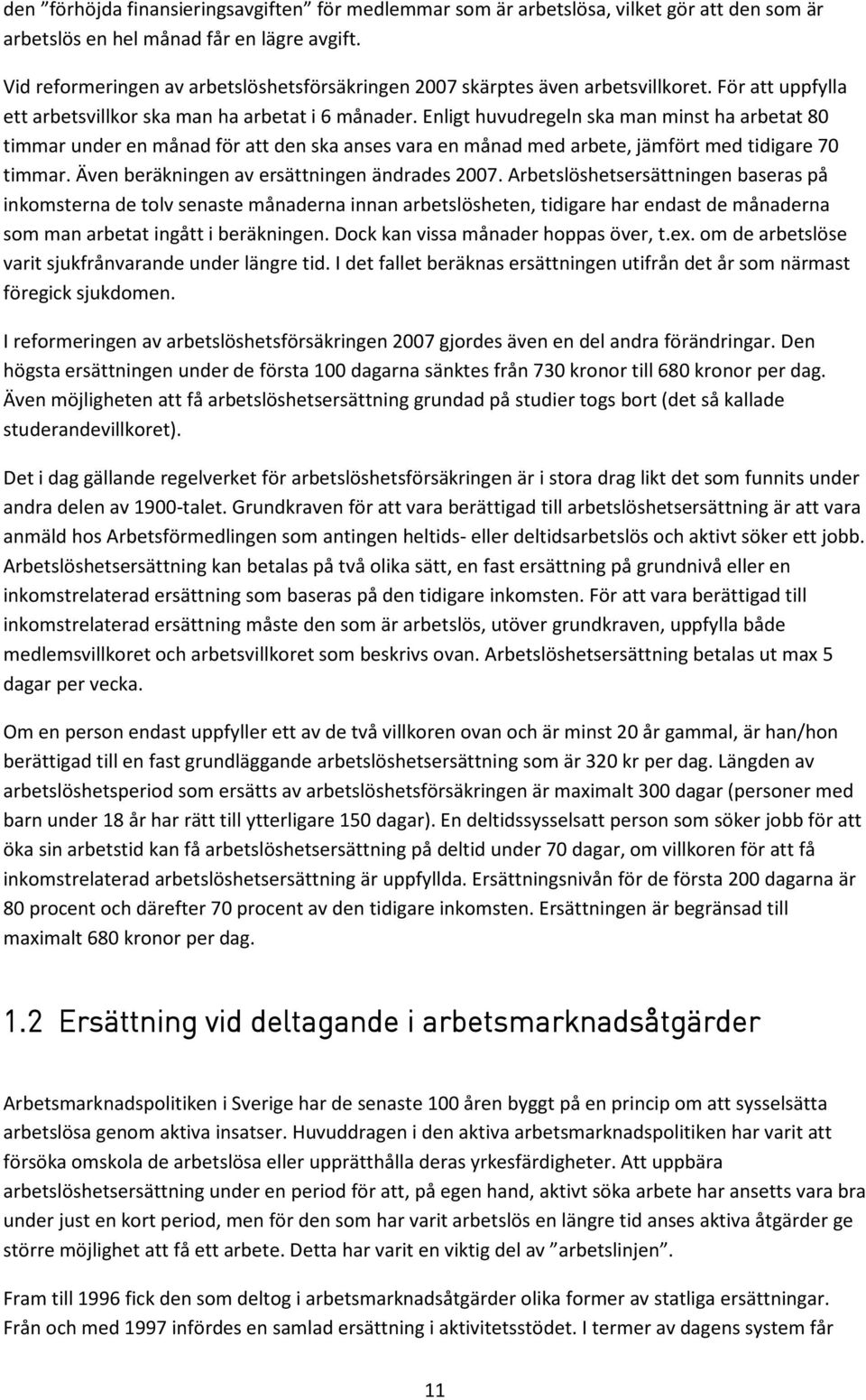 Enligt huvudregeln ska man minst ha arbetat 80 timmar under en månad för att den ska anses vara en månad med arbete, jämfört med tidigare 70 timmar. Även beräkningen av ersättningen ändrades 2007.