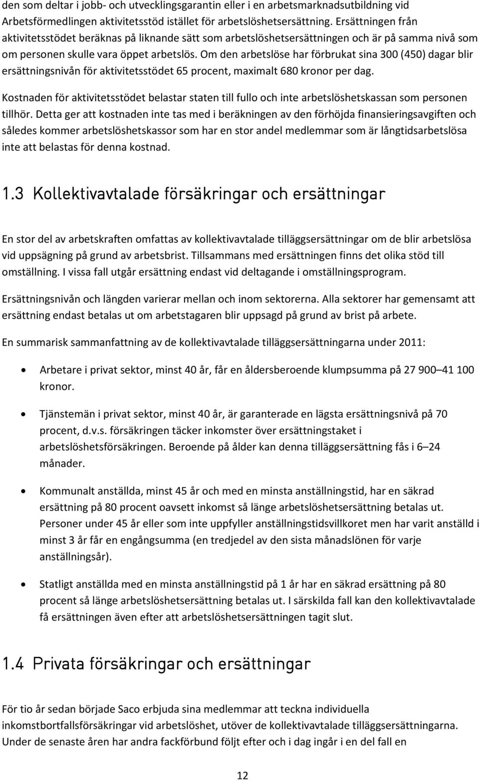 Om den arbetslöse har förbrukat sina 300 (450) dagar blir ersättningsnivån för aktivitetsstödet 65 procent, maximalt 680 kronor per dag.