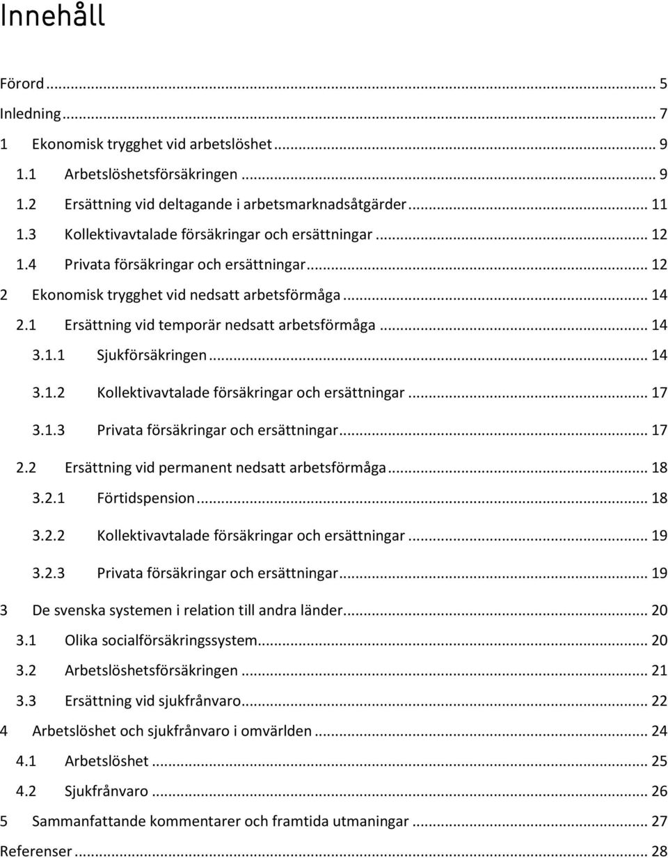 1 Ersättning vid temporär nedsatt arbetsförmåga... 14 3.1.1 Sjukförsäkringen... 14 3.1.2 Kollektivavtalade försäkringar och ersättningar... 17 3.1.3 Privata försäkringar och ersättningar... 17 2.