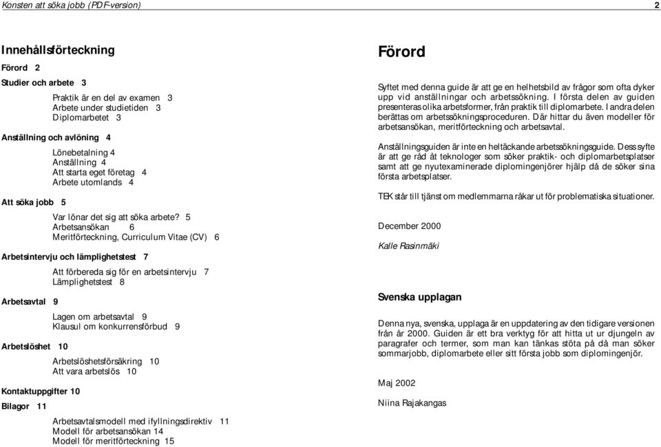 5 Arbetsansökan 6 Meritförteckning, Curriculum Vitae (CV) 6 Arbetsintervju och lämplighetstest 7 Att förbereda sig för en arbetsintervju 7 Lämplighetstest 8 Arbetsavtal 9 Lagen om arbetsavtal 9