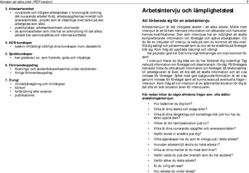 arbetsplats som söks praktikplatser, arbetserfarenheter utomlands de sommararbeten som inte har en anknytning till det sökta arbetet kan sammanställas och nämnas kortfattat 4.