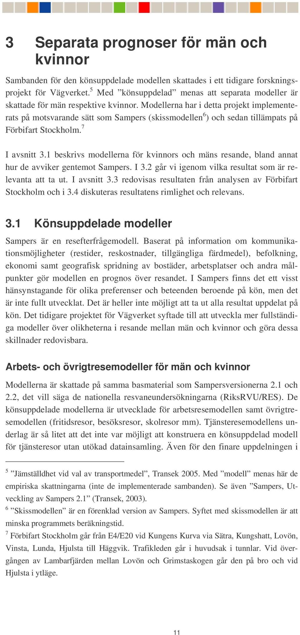 Modellerna har i detta projekt implementerats på motsvarande sätt som Sampers (skissmodellen 6 ) och sedan tillämpats på Förbifart Stockholm. 7 I avsnitt 3.