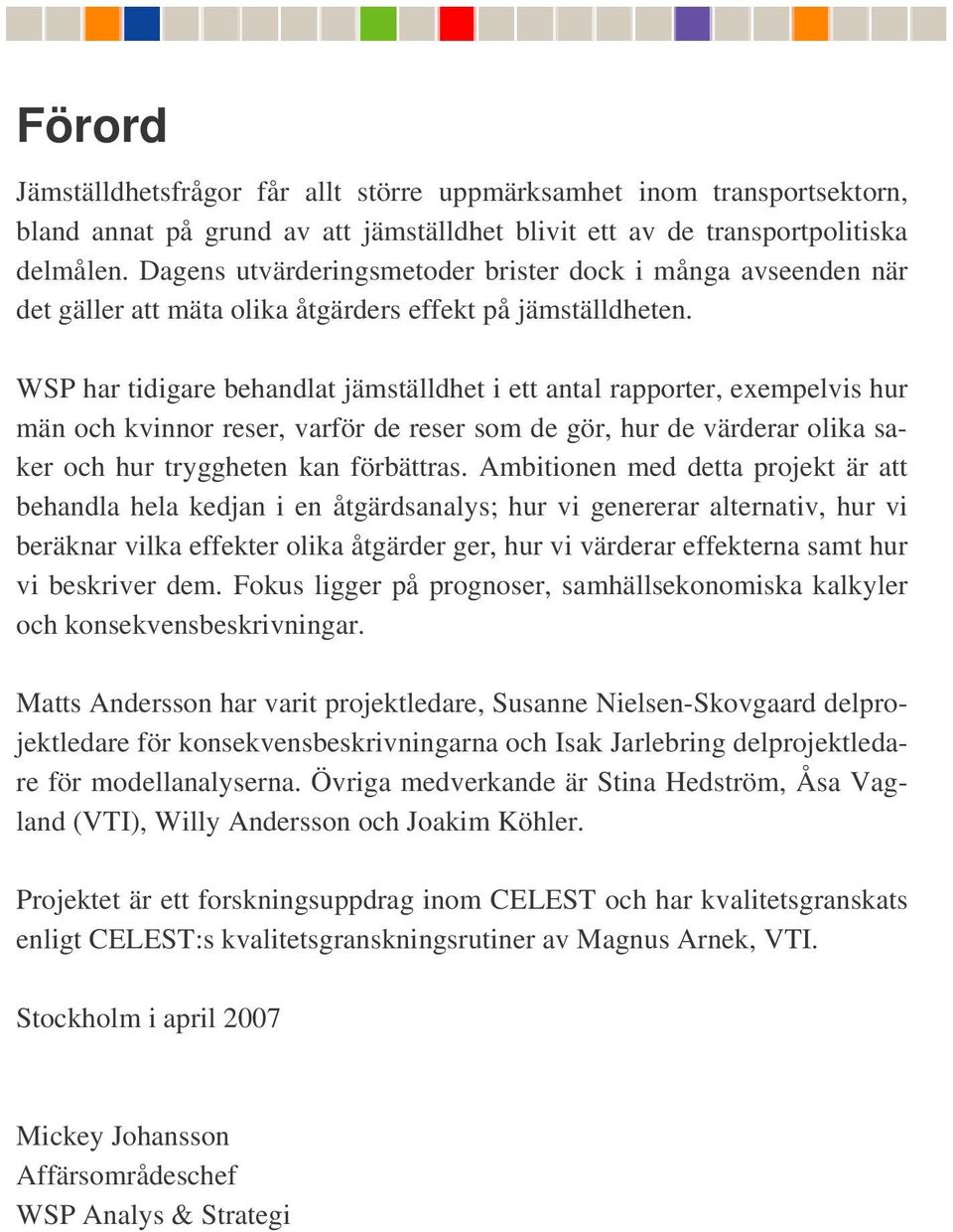 WSP har tidigare behandlat jämställdhet i ett antal rapporter, exempelvis hur män och kvinnor reser, varför de reser som de gör, hur de värderar olika saker och hur tryggheten kan förbättras.