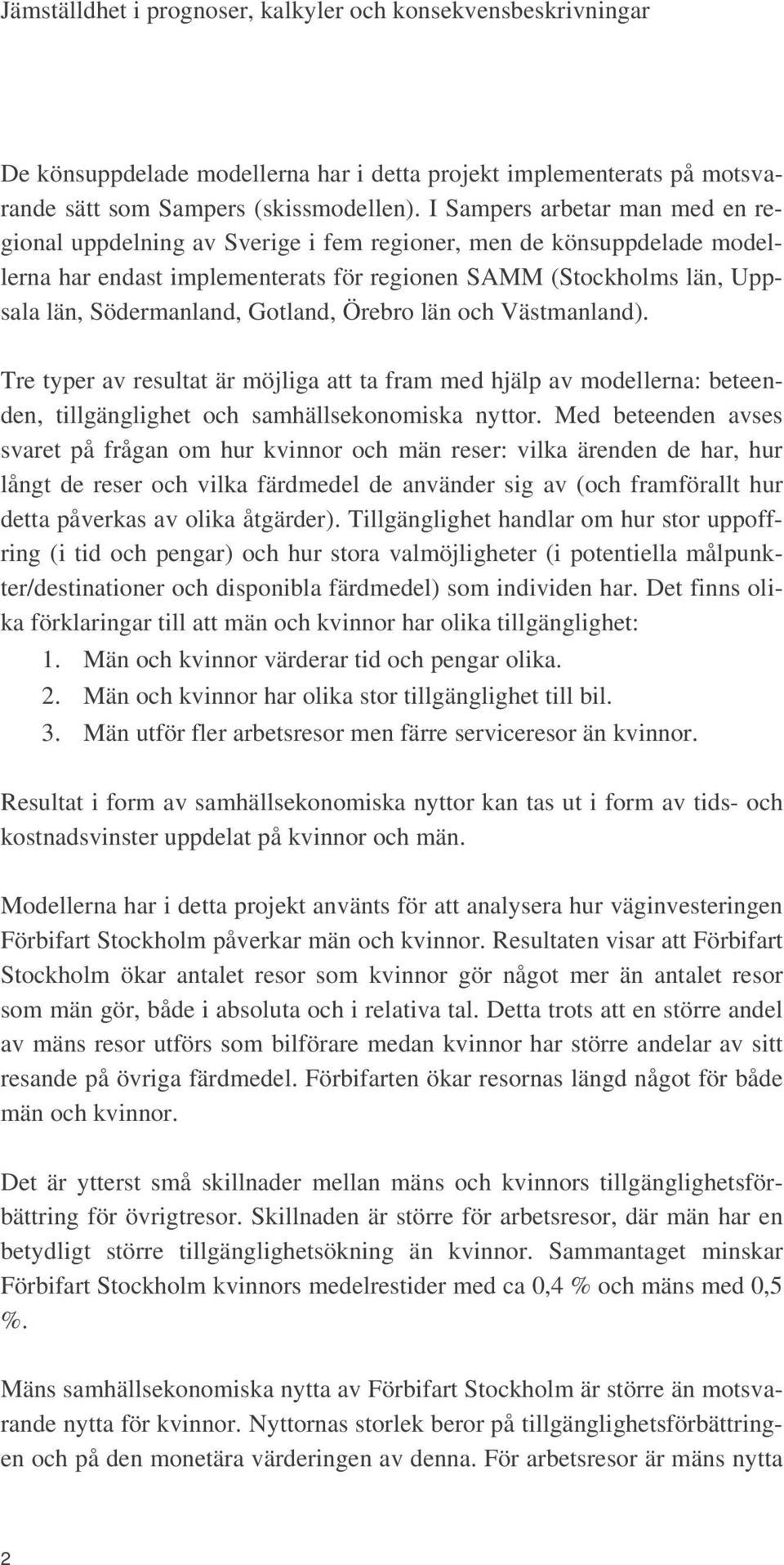 Gotland, Örebro län och Västmanland). Tre typer av resultat är möjliga att ta fram med hjälp av modellerna: beteenden, tillgänglighet och samhällsekonomiska nyttor.