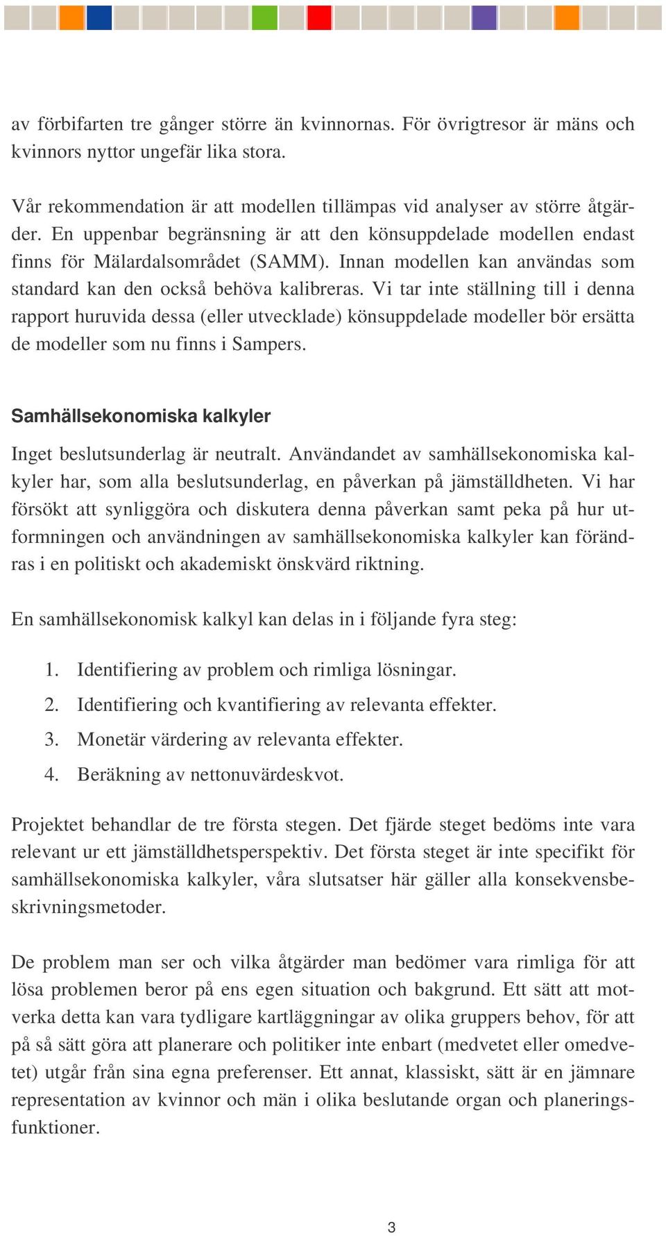 Vi tar inte ställning till i denna rapport huruvida dessa (eller utvecklade) könsuppdelade modeller bör ersätta de modeller som nu finns i Sampers.