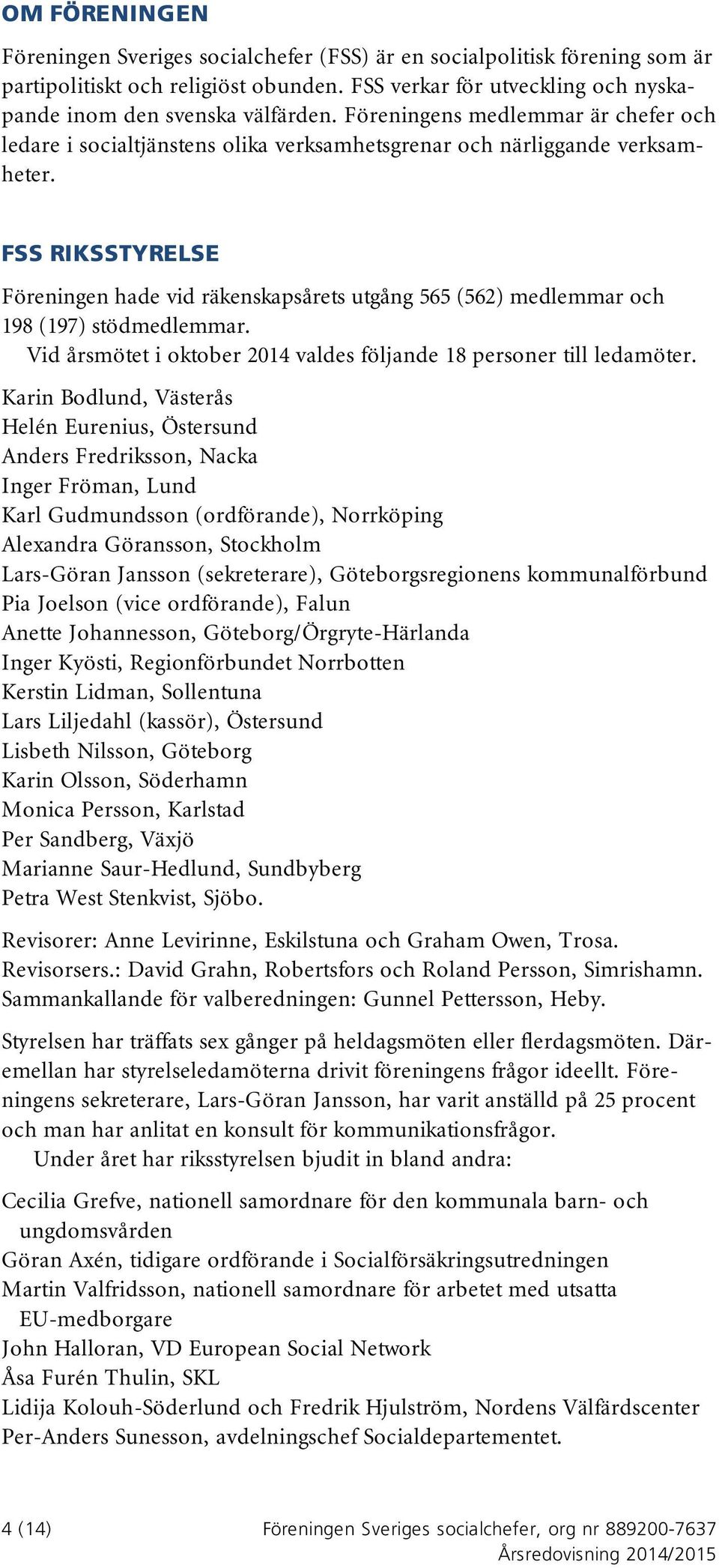 FSS RIKSSTYRELSE Föreningen hade vid räkenskapsårets utgång 565 (562) medlemmar och 198 (197) stödmedlemmar. Vid årsmötet i oktober 2014 valdes följande 18 personer till ledamöter.