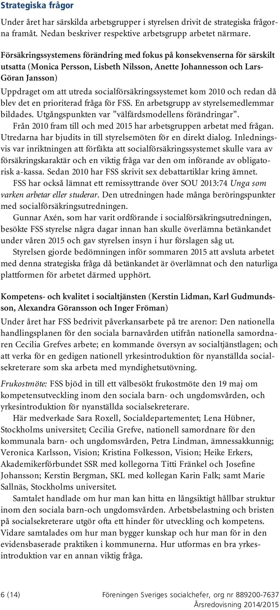 socialförsäkringssystemet kom 2010 och redan då blev det en prioriterad fråga för FSS. En arbetsgrupp av styrelsemedlemmar bildades. Utgångspunkten var välfärdsmodellens förändringar.