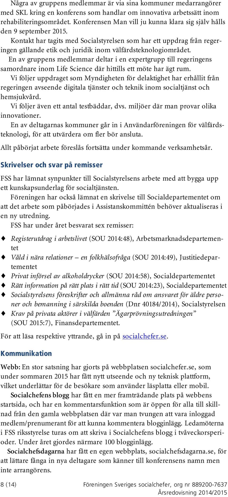 Kontakt har tagits med Socialstyrelsen som har ett uppdrag från regeringen gällande etik och juridik inom välfärdsteknologiområdet.