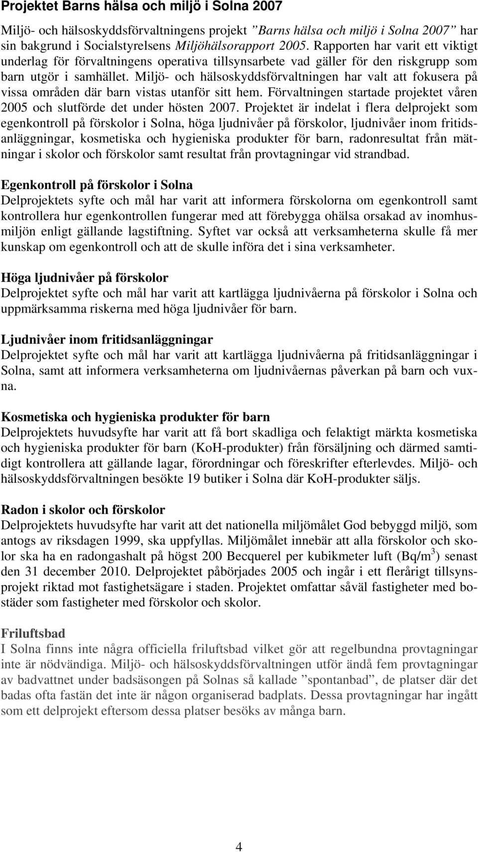 Miljö- och hälsoskyddsförvaltningen har valt att fokusera på vissa områden där barn vistas utanför sitt hem. Förvaltningen startade projektet våren 2005 och slutförde det under hösten 2007.