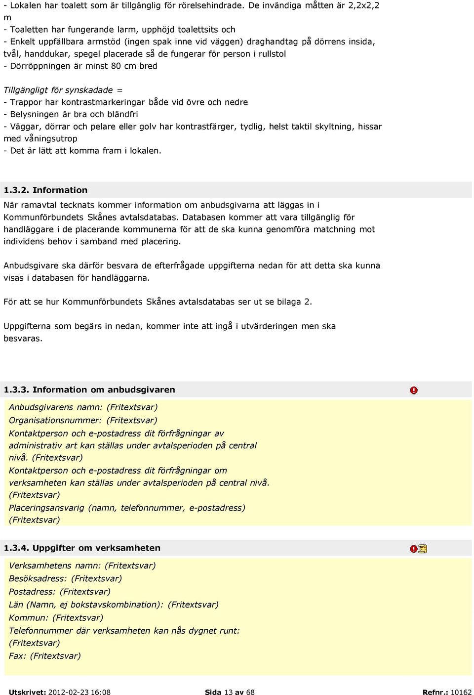 spegel placerade så de fungerar för person i rullstol - Dörröppningen är minst 80 cm bred Tillgängligt för synskadade = - Trappor har kontrastmarkeringar både vid övre och nedre - Belysningen är bra