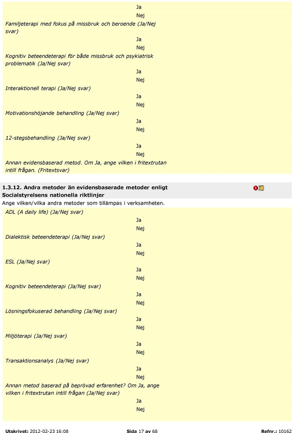 ADL (A daily life) (/ svar) Dialektisk beteendeterapi (/ svar) ESL (/ svar) Kognitiv beteendeterapi (/ svar) Lösningsfokuserad behandling (/ svar) Miljöterapi (/ svar) Transaktionsanalys (/ svar)