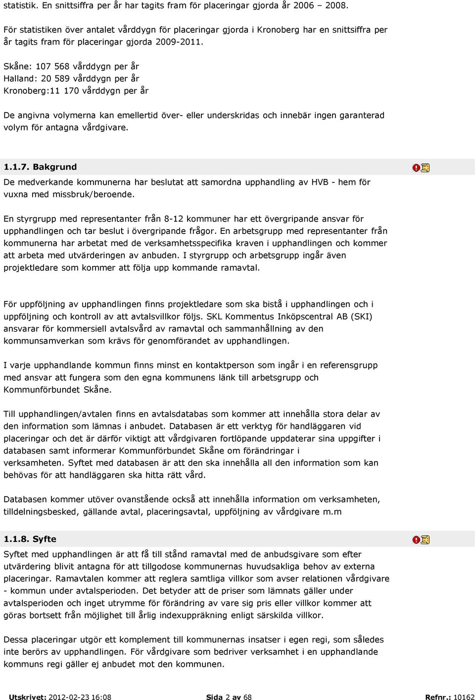 Skåne: 107 568 vårddygn per år Halland: 20 589 vårddygn per år Kronoberg:11 170 vårddygn per år De angivna volymerna kan emellertid över- eller underskridas och innebär ingen garanterad volym för