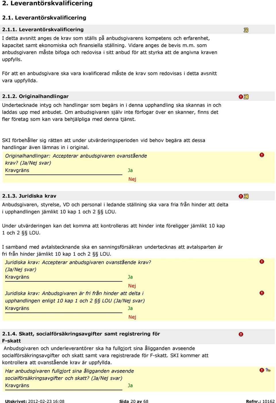 För att en anbudsgivare ska vara kvalificerad måste de krav som redovisas i detta avsnitt vara uppfyllda. 2.