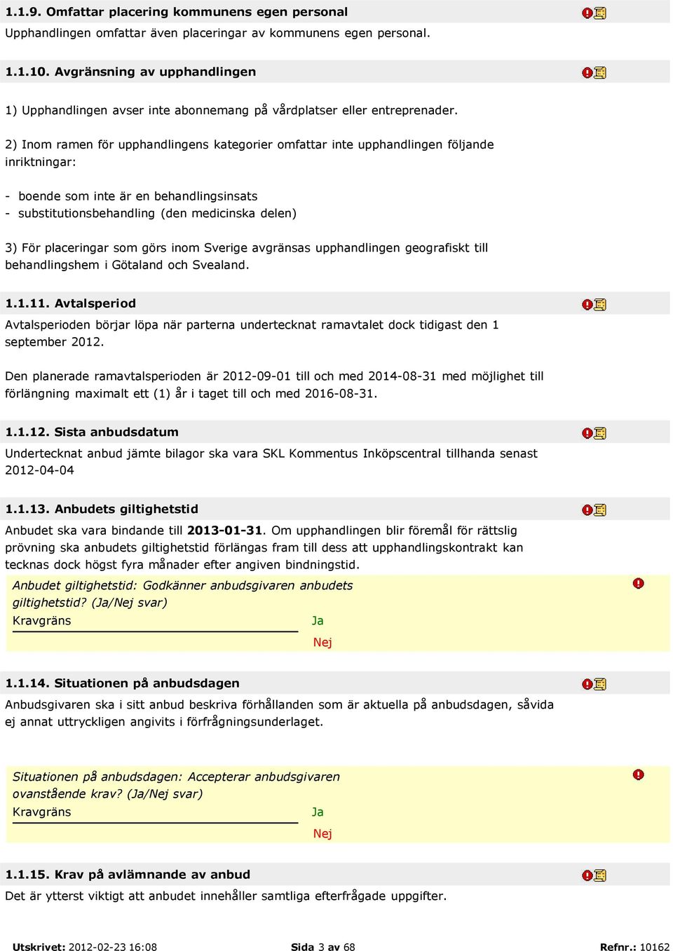 2) Inom ramen för upphandlingens kategorier omfattar inte upphandlingen följande inriktningar: - boende som inte är en behandlingsinsats - substitutionsbehandling (den medicinska delen) 3) För