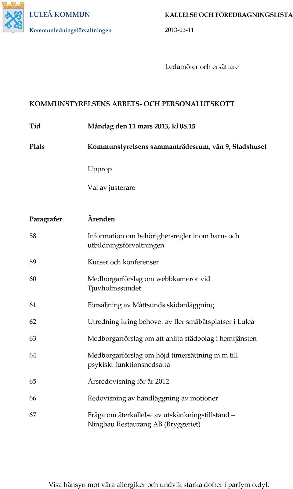 konferenser 60 Medborgarförslag om webbkameror vid Tjuvholmssundet 61 Försäljning av Måttsunds skidanläggning 62 Utredning kring behovet av fler småbåtsplatser i Luleå 63 Medborgarförslag om att