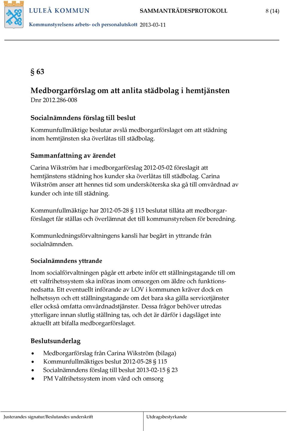 Sammanfattning av ärendet Carina Wikström har i medborgarförslag 2012 05 02 föreslagit att hemtjänstens städning hos kunder ska överlåtas till städbolag.