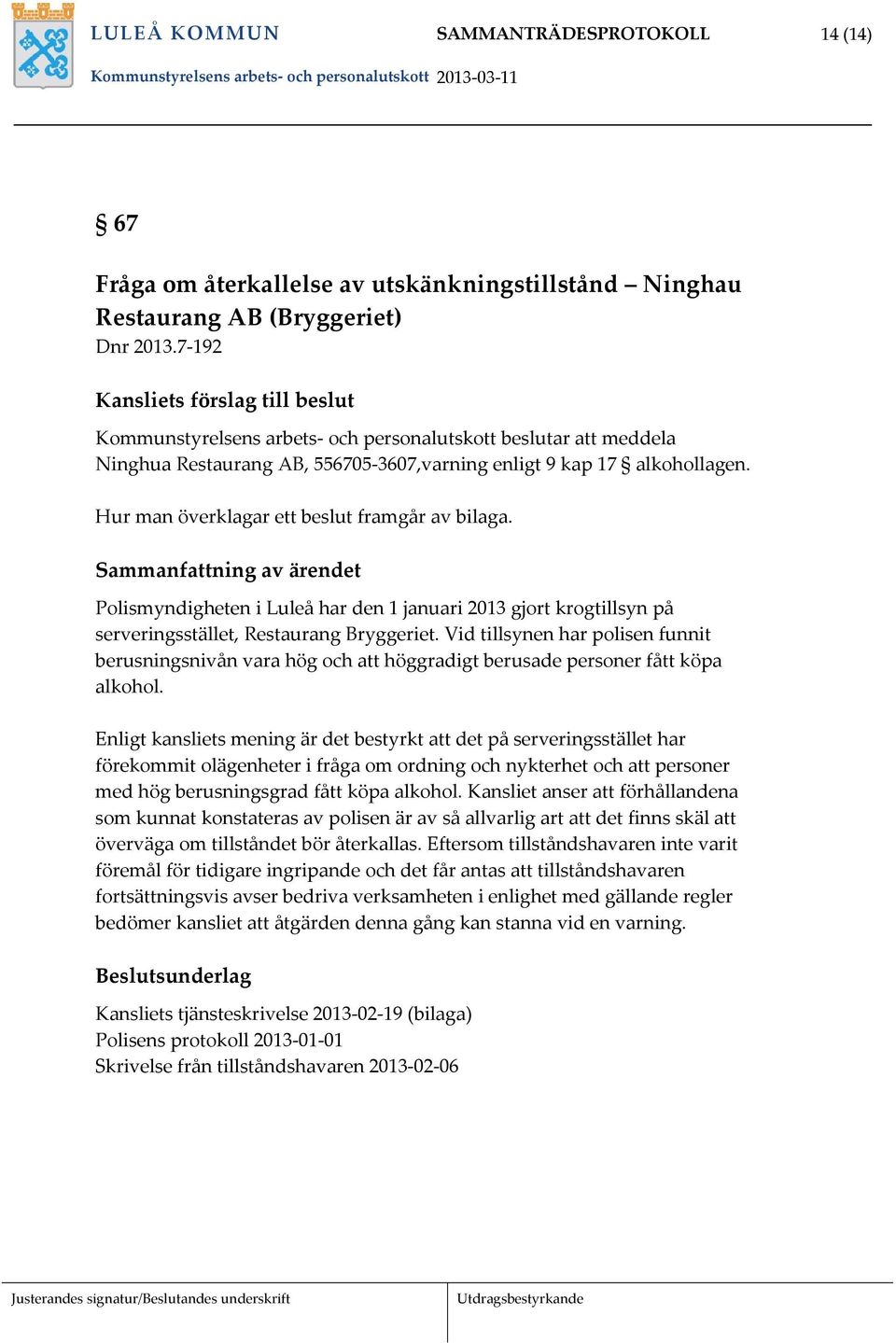 Hur man överklagar ett beslut framgår av bilaga. Sammanfattning av ärendet Polismyndigheten i Luleå har den 1 januari 2013 gjort krogtillsyn på serveringsstället, Restaurang Bryggeriet.