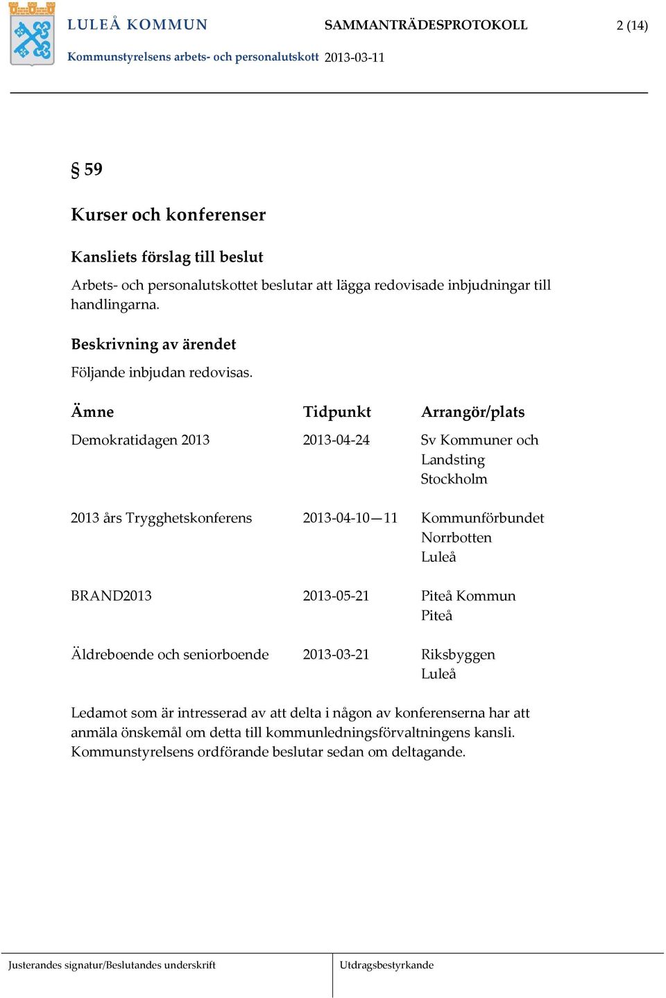 Ämne Tidpunkt Arrangör/plats Demokratidagen 2013 2013 04 24 Sv Kommuner och Landsting Stockholm 2013 års Trygghetskonferens 2013 04 10 11 Kommunförbundet Norrbotten Luleå