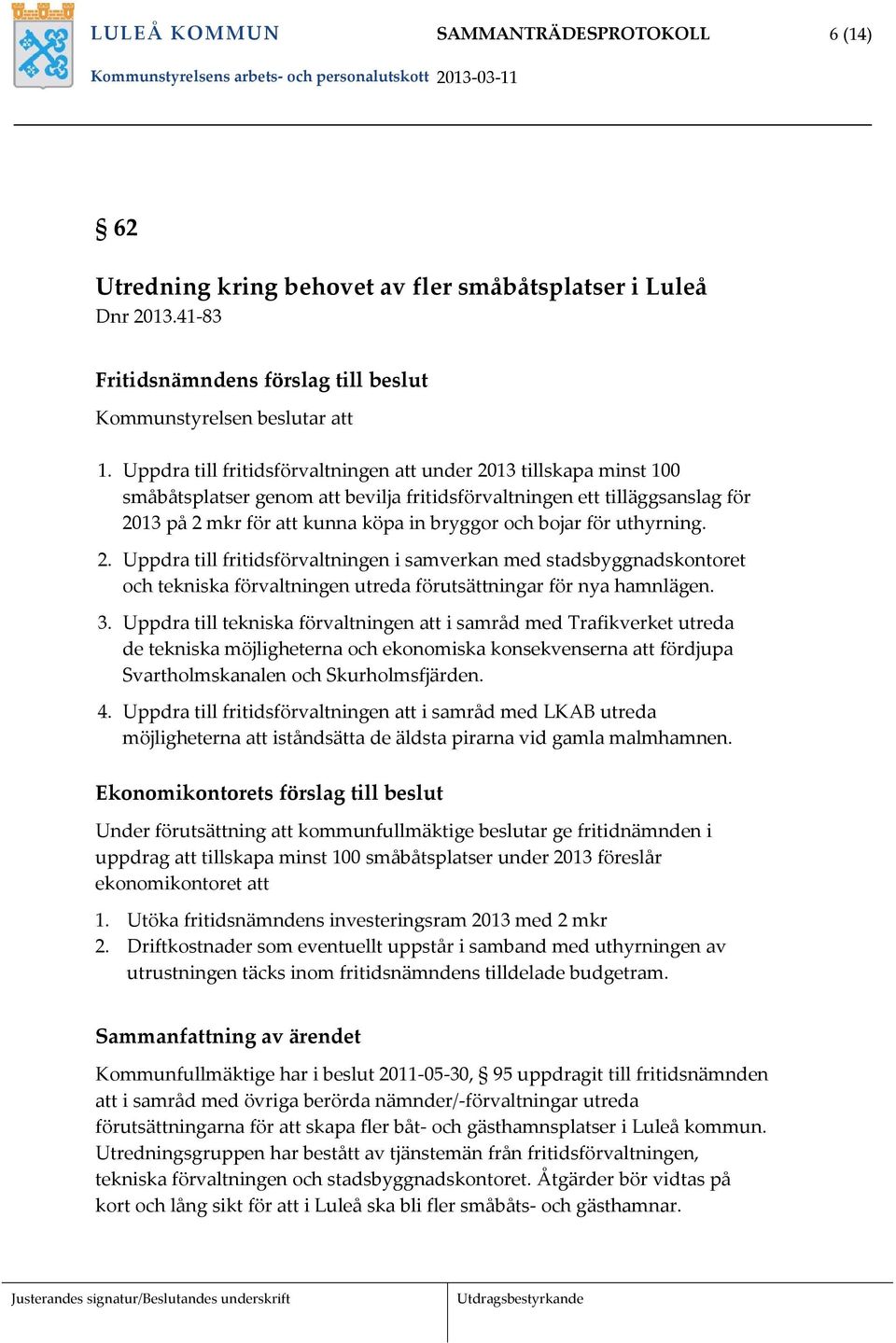 för uthyrning. 2. Uppdra till fritidsförvaltningen i samverkan med stadsbyggnadskontoret och tekniska förvaltningen utreda förutsättningar för nya hamnlägen. 3.