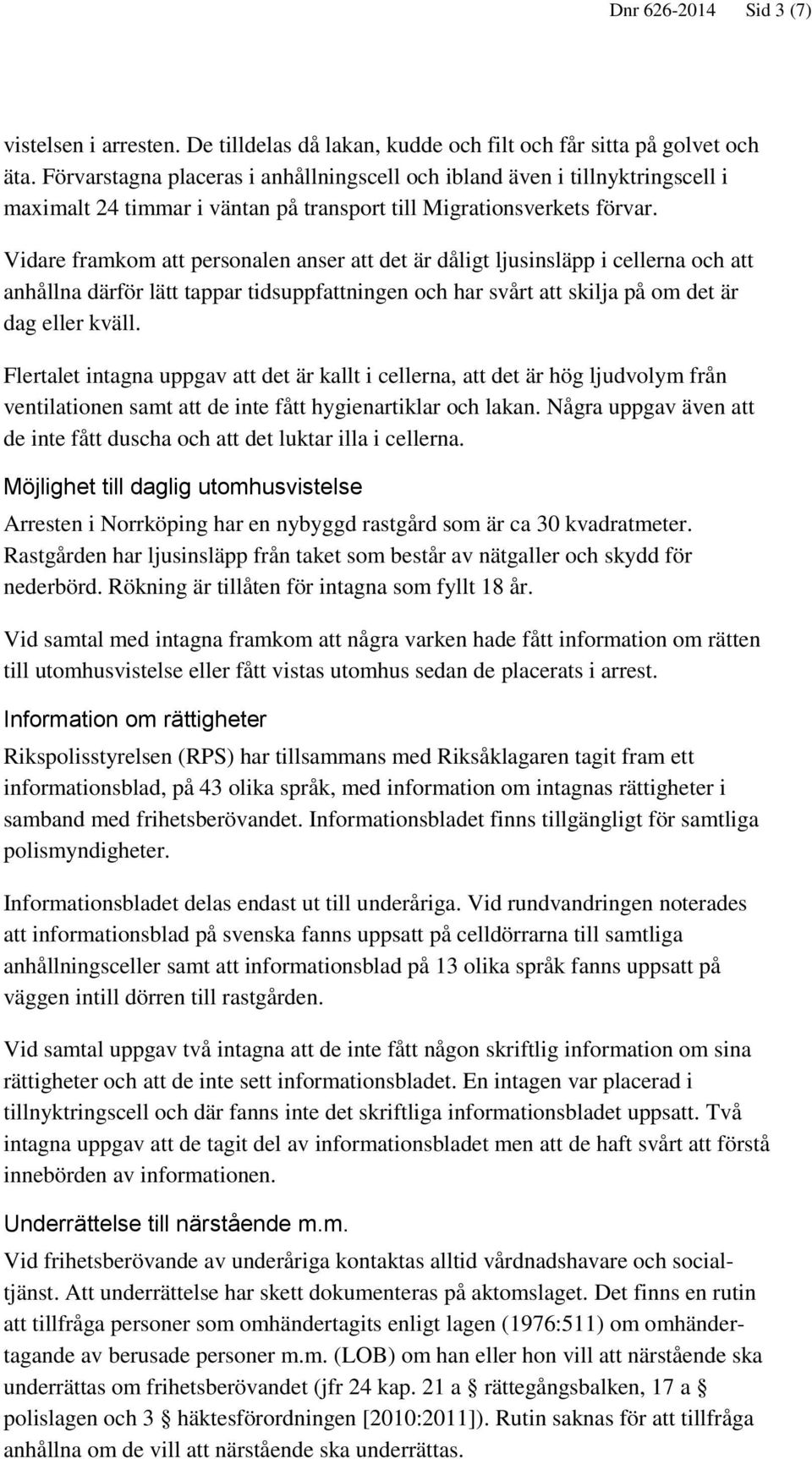 Vidare framkom att personalen anser att det är dåligt ljusinsläpp i cellerna och att anhållna därför lätt tappar tidsuppfattningen och har svårt att skilja på om det är dag eller kväll.