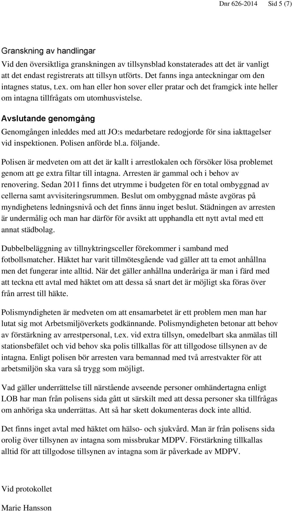 Avslutande genomgång Genomgången inleddes med att JO:s medarbetare redogjorde för sina iakttagelser vid inspektionen. Polisen anförde bl.a. följande.