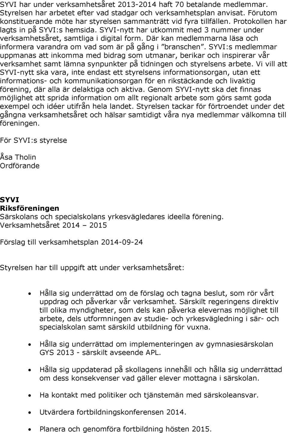 SYVI-nytt har utkommit med 3 nummer under verksamhetsåret, samtliga i digital form. Där kan medlemmarna läsa och informera varandra om vad som är på gång i branschen.