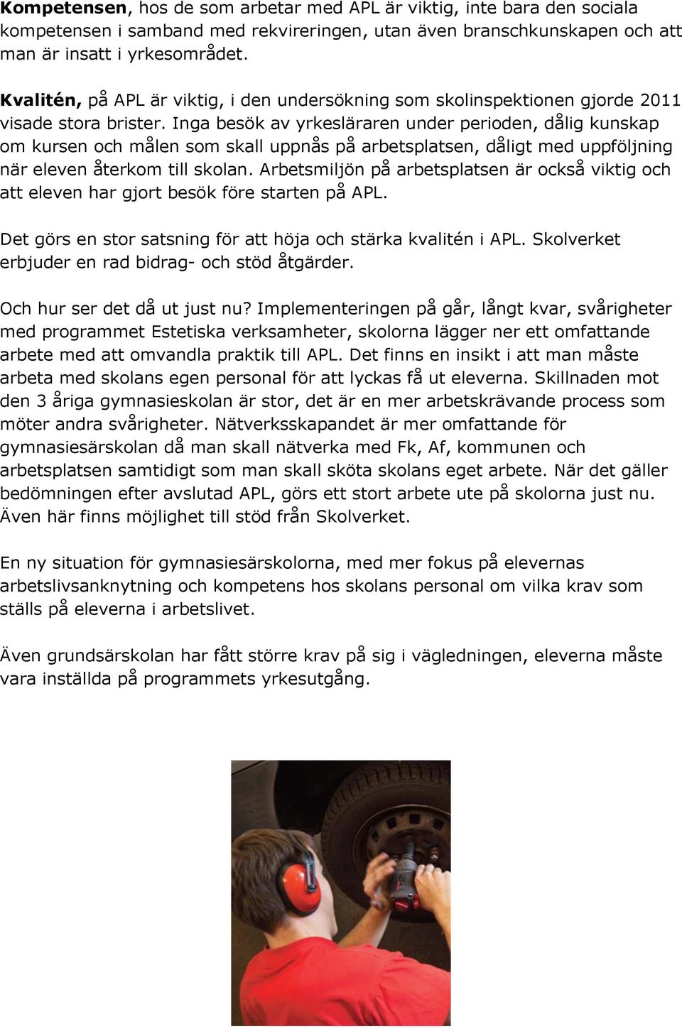 Inga besök av yrkesläraren under perioden, dålig kunskap om kursen och målen som skall uppnås på arbetsplatsen, dåligt med uppföljning när eleven återkom till skolan.