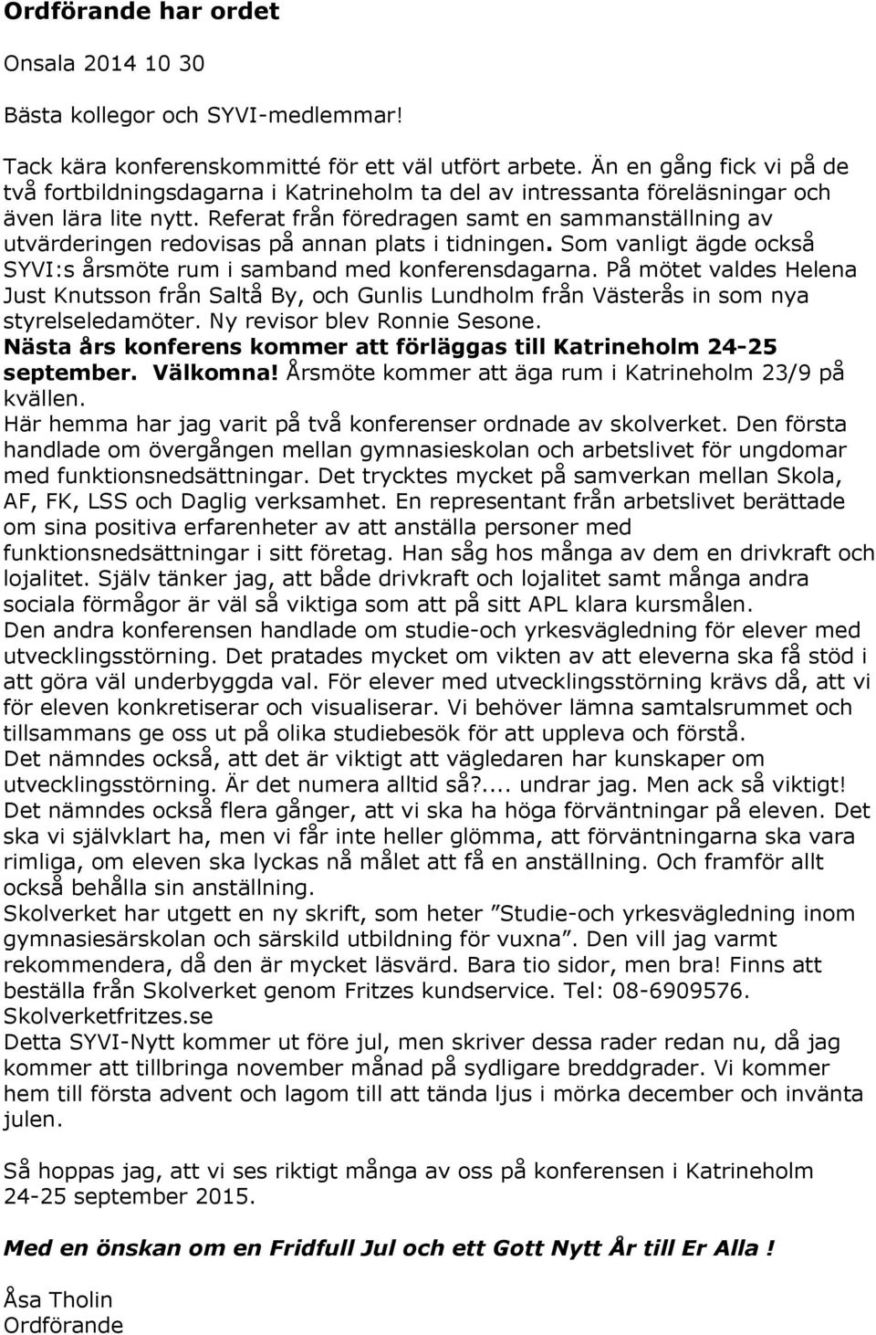 Referat från föredragen samt en sammanställning av utvärderingen redovisas på annan plats i tidningen. Som vanligt ägde också SYVI:s årsmöte rum i samband med konferensdagarna.