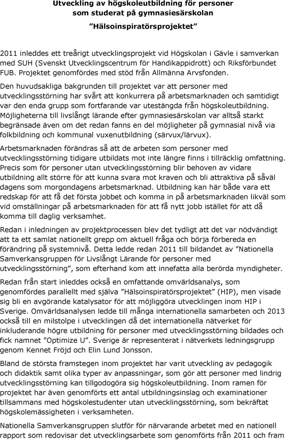 Den huvudsakliga bakgrunden till projektet var att personer med utvecklingsstörning har svårt att konkurrera på arbetsmarknaden och samtidigt var den enda grupp som fortfarande var utestängda från