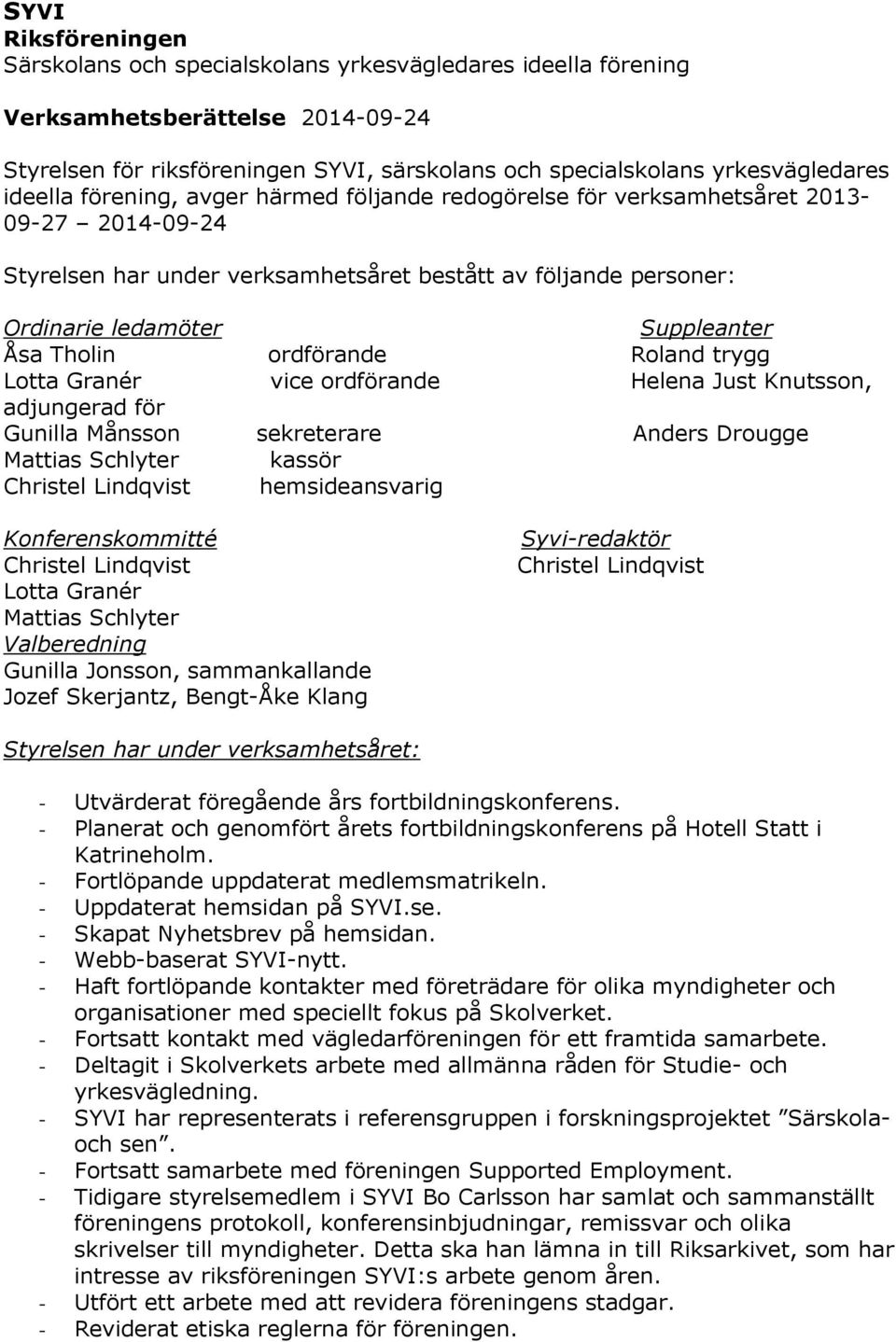 Tholin ordförande Roland trygg Lotta Granér vice ordförande Helena Just Knutsson, adjungerad för Gunilla Månsson sekreterare Anders Drougge Mattias Schlyter kassör Christel Lindqvist hemsideansvarig