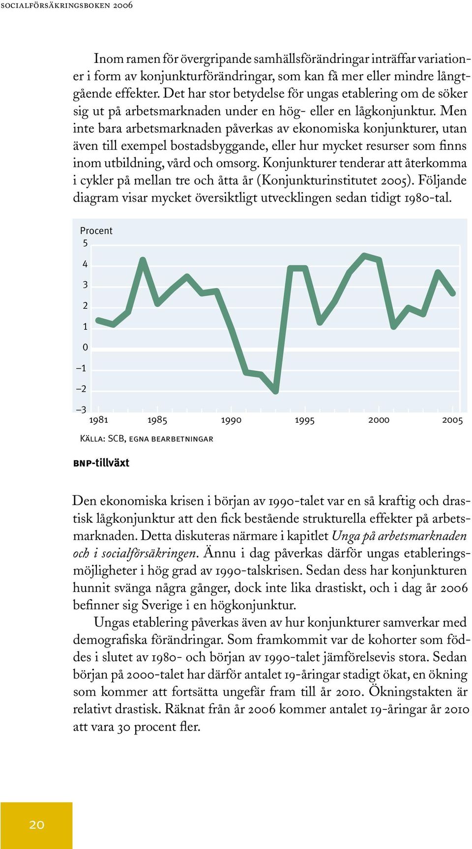 Men inte bara arbetsmarknaden påverkas av ekonomiska konjunkturer, utan även till exempel bostadsbyggande, eller hur mycket resurser som finns inom utbildning, vård och omsorg.