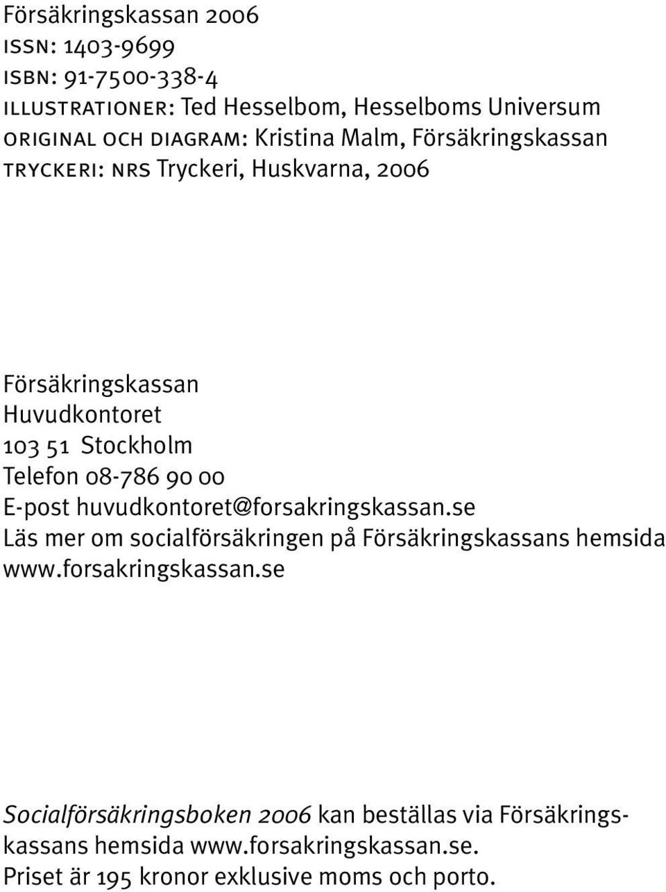 90 00 E-post huvudkontoret@forsakringskassan.se Läs mer om socialförsäkringen på Försäkringskassans hemsida www.forsakringskassan.se Socialförsäkringsboken 2006 kan beställas via Försäkringskassans hemsida www.