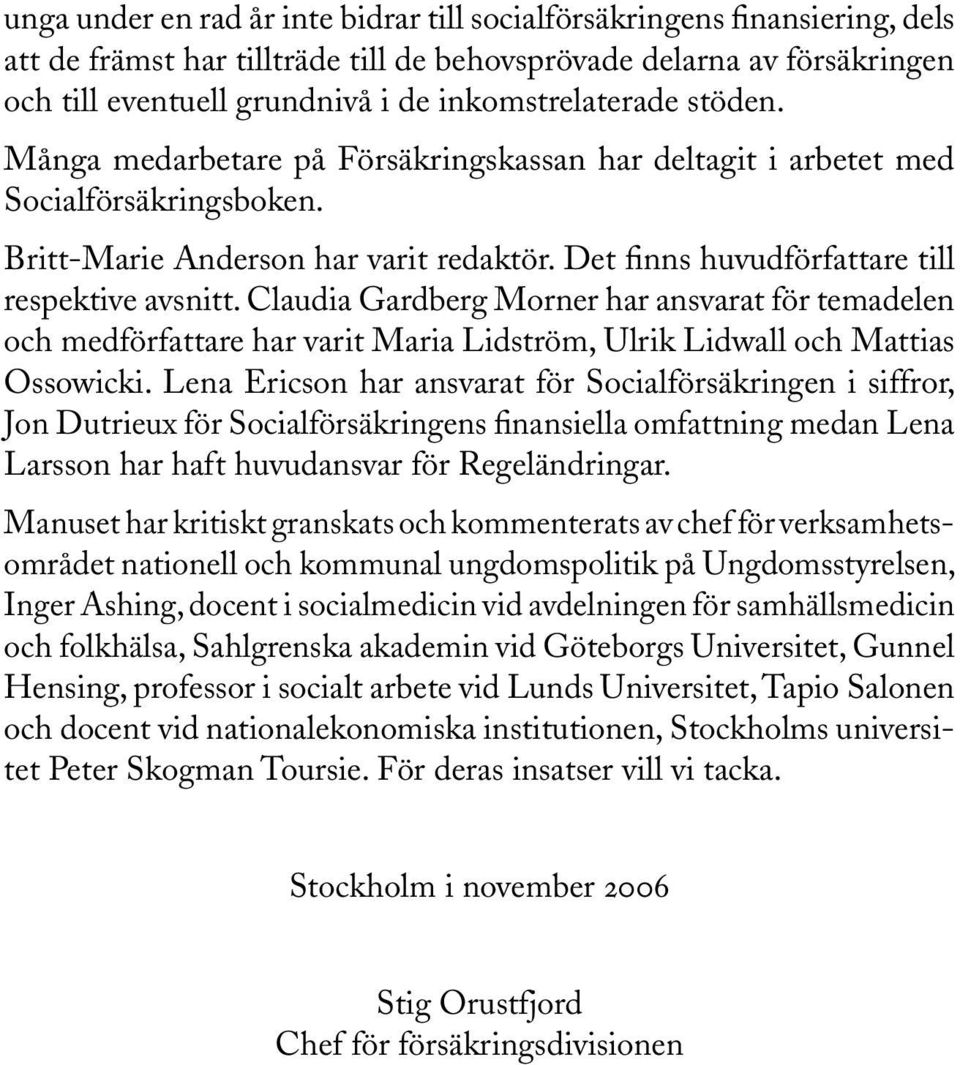 Det finns huvudförfattare till respektive avsnitt. Claudia Gardberg Morner har ansvarat för temadelen och medförfattare har varit Maria Lidström, Ulrik Lidwall och Mattias Ossowicki.